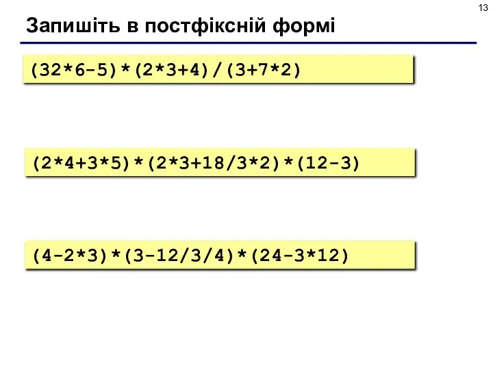 Запишіть в постфіксній формі (32*6-5)*(2*3+4)/(3+7*2) (2*4+3*5)*(2*3+18/3*2)*(12-3) (4-2*3)*(3-12/3/4)*(24-3*12)