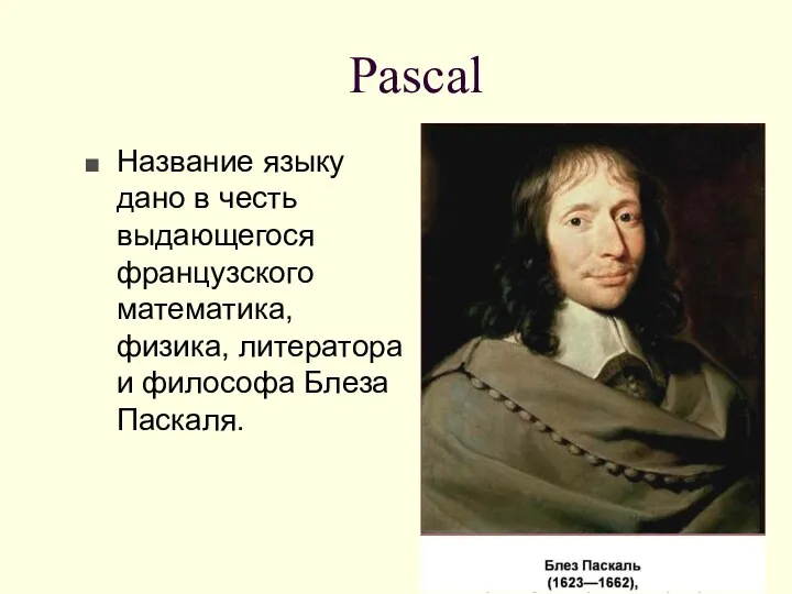 Pascal Название языку дано в честь выдающегося французского математика, физика, литератора и философа Блеза Паскаля.