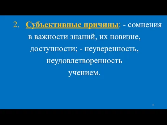 2. Субъективные причины: - сомнения в важности знаний, их новизне, доступности; - неуверенность, неудовлетворенность учением.