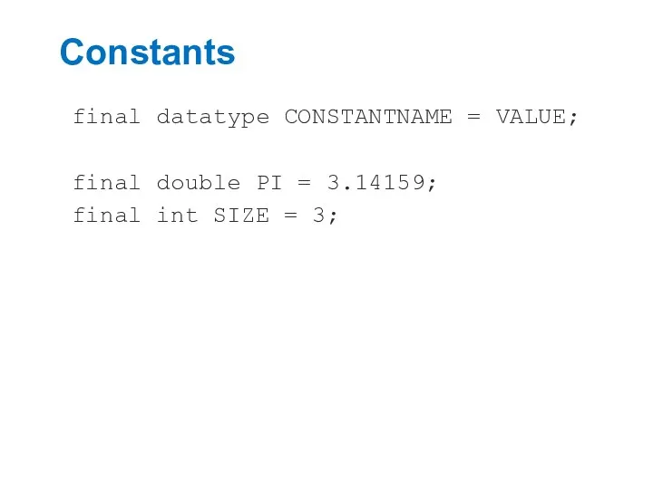 Constants final datatype CONSTANTNAME = VALUE; final double PI = 3.14159; final int SIZE = 3;