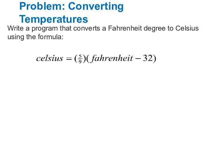 Problem: Converting Temperatures Write a program that converts a Fahrenheit degree to Celsius using the formula: