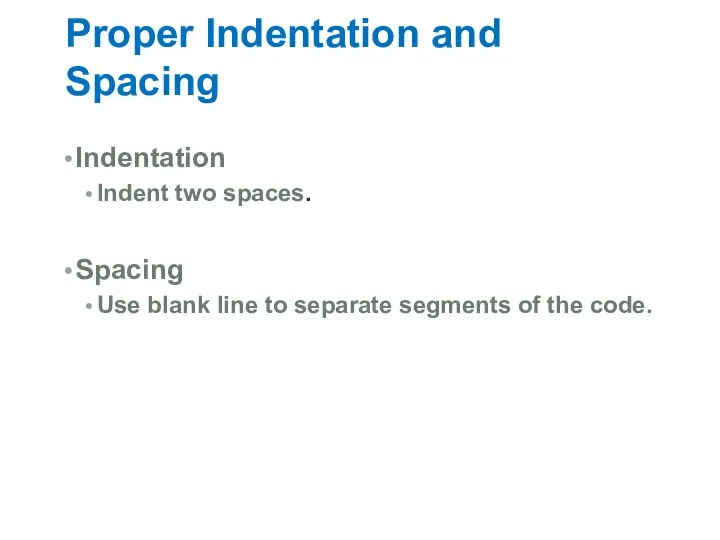 Proper Indentation and Spacing Indentation Indent two spaces. Spacing Use blank