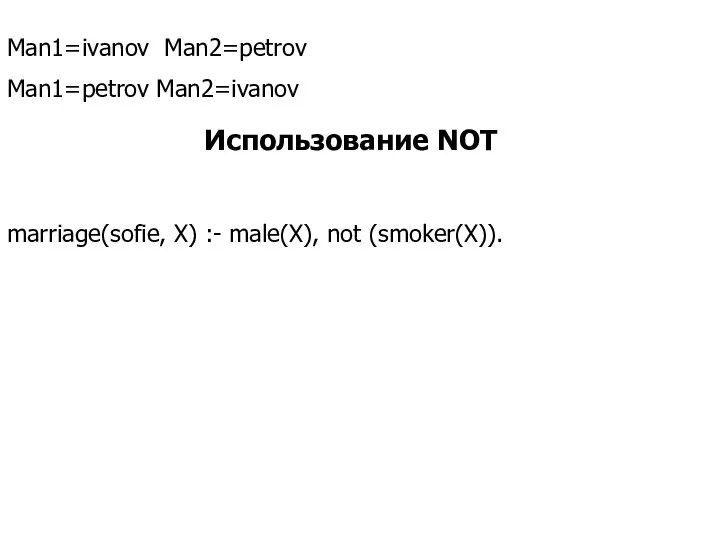 Man1=ivanov Man2=petrov Man1=petrov Man2=ivanov Использование NOT marriage(sofie, X) :- male(X), not (smoker(X)).