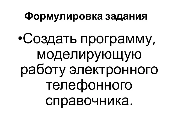 Формулировка задания Создать программу, моделирующую работу электронного телефонного справочника.