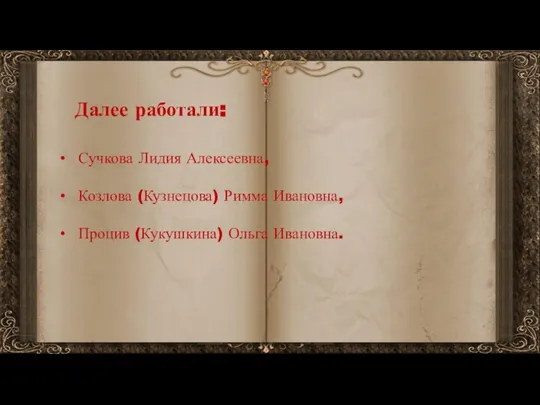 Далее работали: Сучкова Лидия Алексеевна, Козлова (Кузнецова) Римма Ивановна, Процив (Кукушкина) Ольга Ивановна.