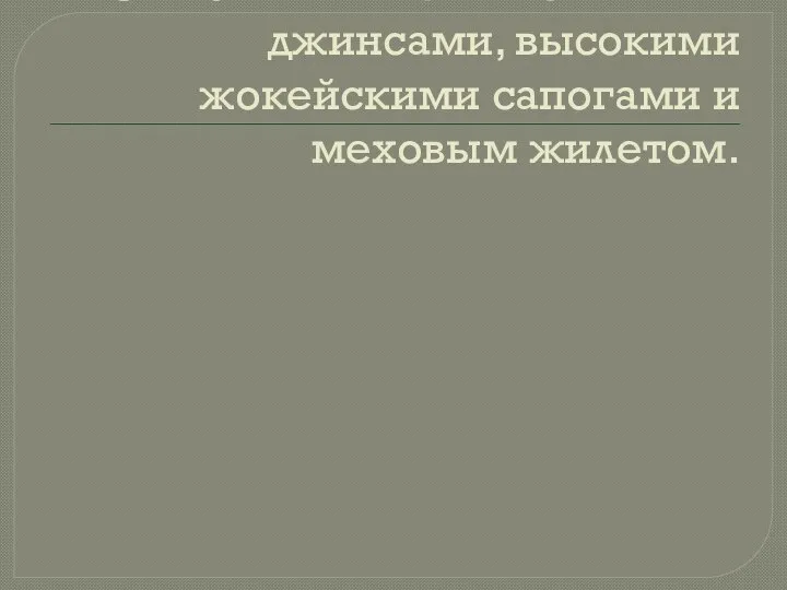 С плотными леггинсами или джинсами, высокими жокейскими сапогами и меховым жилетом.