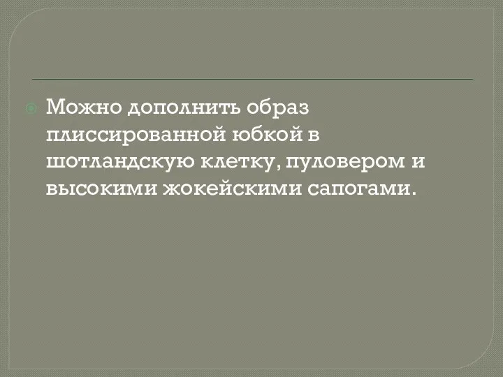 Можно дополнить образ плиссированной юбкой в шотландскую клетку, пуловером и высокими жокейскими сапогами.