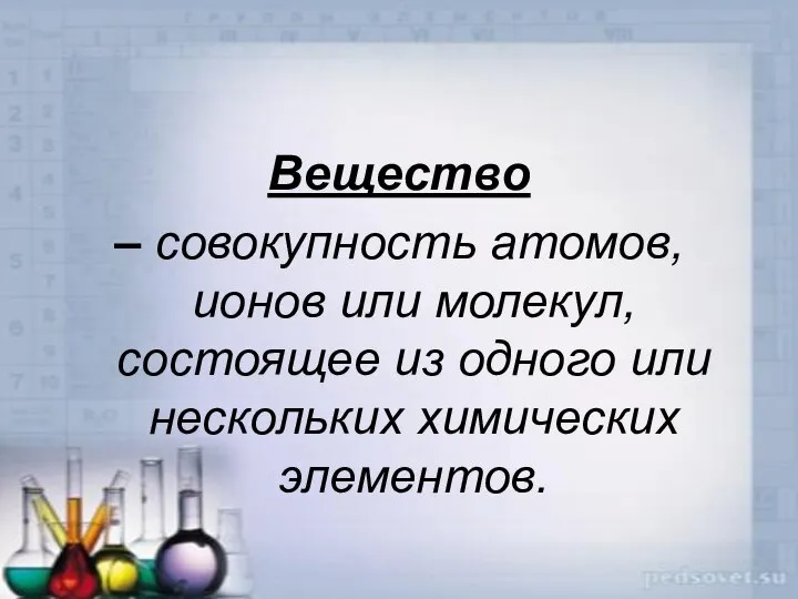 Вещество – совокупность атомов, ионов или молекул, состоящее из одного или нескольких химических элементов.