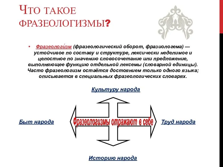 ЧТО ТАКОЕ ФРАЗЕОЛОГИЗМЫ? Фразеологи́зм (фразеологический оборот, фразиологема) — устойчивое по составу