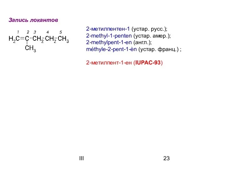 III Запись локантов 2-метилпентен-1 (устар. русс.); 2-methyl-1-penten (устар. амер.); 2-methylpent-1-en (англ.);