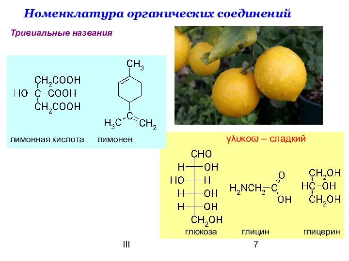 III Номенклатура органических соединений Тривиальные названия глюкоза глицин глицерин γλυκοϖ – сладкий лимонная кислота лимонен