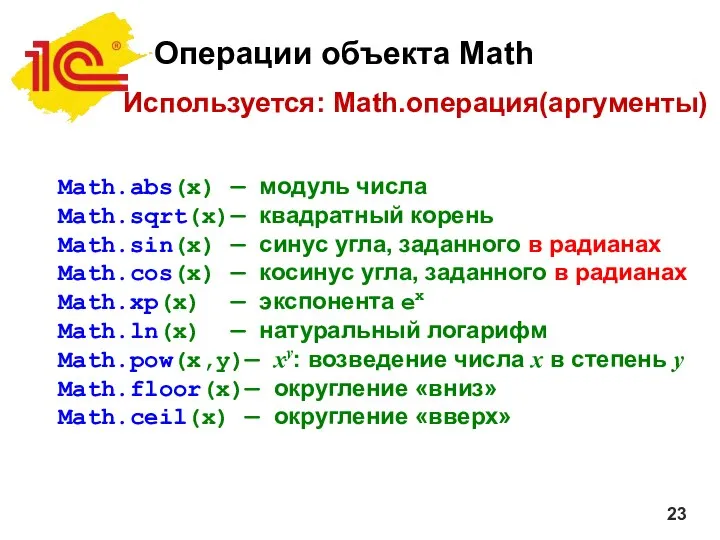 Операции объекта Math Используется: Math.операция(аргументы) Math.abs(x) — модуль числа Math.sqrt(x)— квадратный