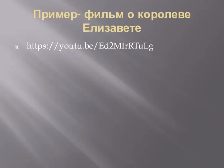 Пример- фильм о королеве Елизавете https://youtu.be/Ed2MIrRTuLg