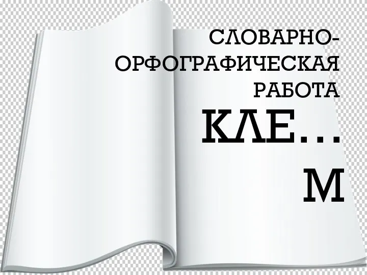 СЛОВАРНО-ОРФОГРАФИЧЕСКАЯ РАБОТА КЛЕ…М