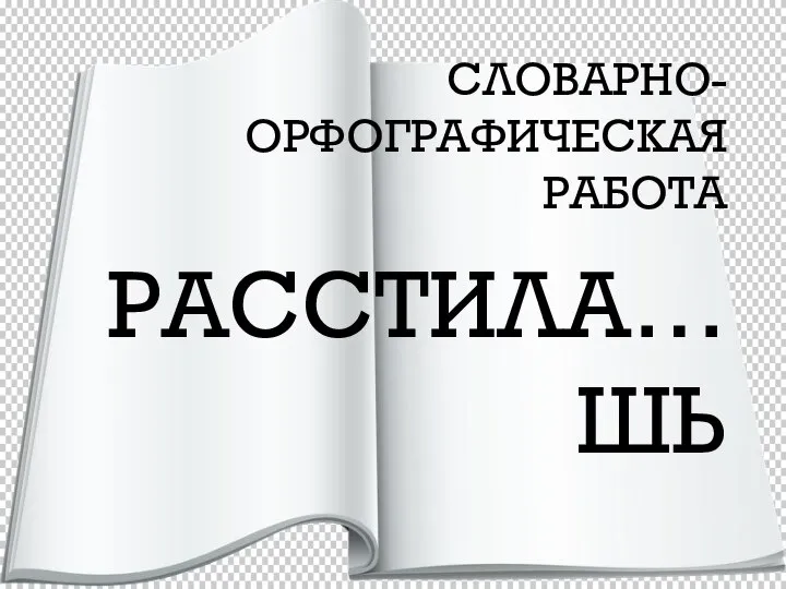 СЛОВАРНО-ОРФОГРАФИЧЕСКАЯ РАБОТА РАССТИЛА…ШЬ