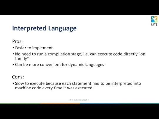 Interpreted Language Pros: Easier to implement No need to run a