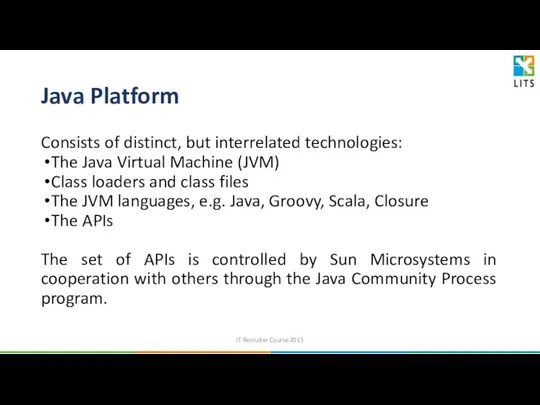 Java Platform Consists of distinct, but interrelated technologies: The Java Virtual