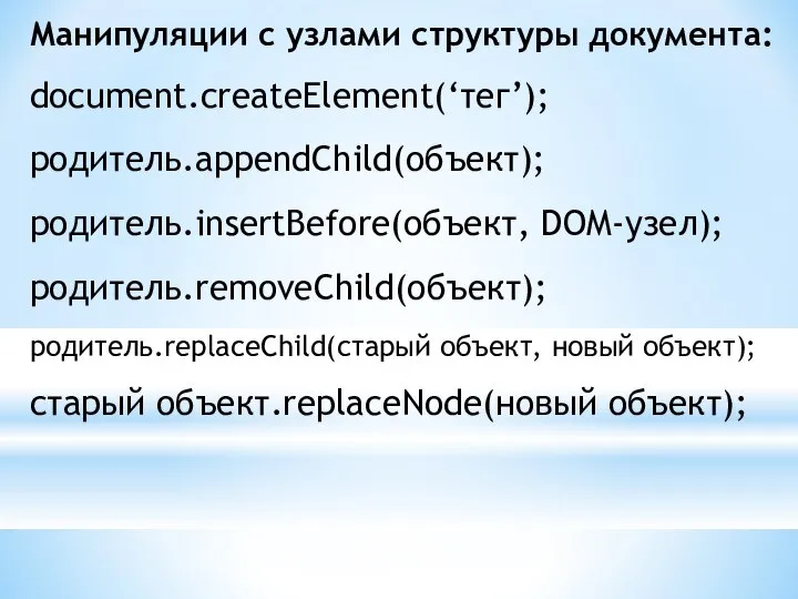 Манипуляции с узлами структуры документа: document.createElement(‘тег’); родитель.appendChild(объект); родитель.insertBefore(объект, DOM-узел); родитель.removeChild(объект); родитель.replaceChild(старый