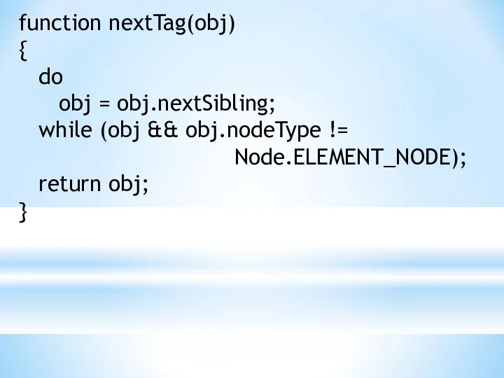 function nextTag(obj) { do obj = obj.nextSibling; while (obj && obj.nodeType != Node.ELEMENT_NODE); return obj; }