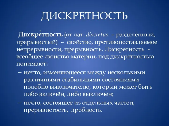 ДИСКРЕТНОСТЬ Дискре́тность (от лат. discretus – разделённый, прерывистый) – свойство, противопоставляемое