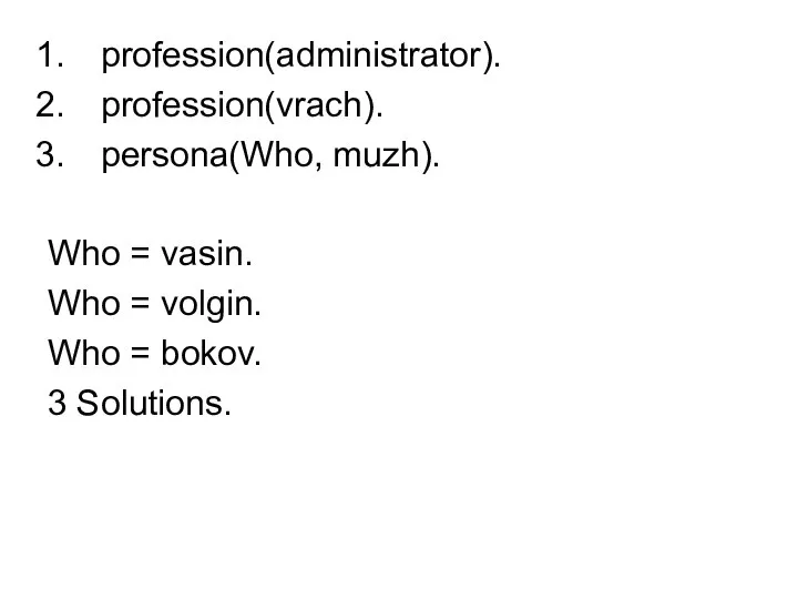 profession(administrator). profession(vrach). persona(Who, muzh). Whо = vasin. Whо = volgin. Whо = bokov. 3 Solutions.