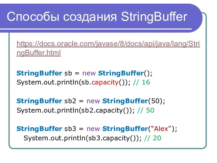 Способы создания StringBuffer https://docs.oracle.com/javase/8/docs/api/java/lang/StringBuffer.html StringBuffer sb = new StringBuffer(); System.out.println(sb.capacity()); //