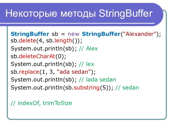 Некоторые методы StringBuffer StringBuffer sb = new StringBuffer("Alexander"); sb.delete(4, sb.length()); System.out.println(sb);