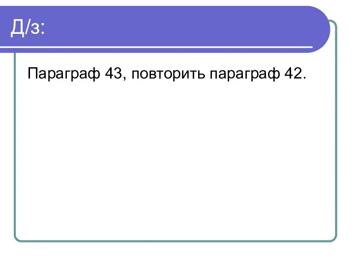 Д/з: Параграф 43, повторить параграф 42.