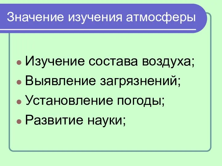 Значение изучения атмосферы Изучение состава воздуха; Выявление загрязнений; Установление погоды; Развитие науки;