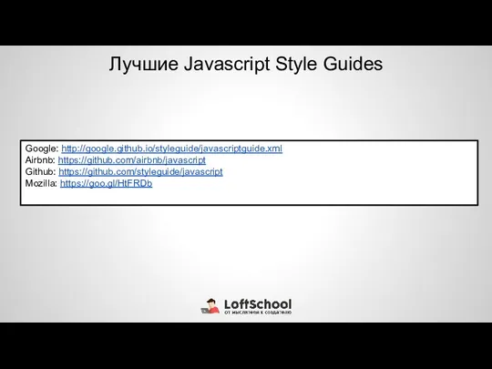 Лучшие Javascript Style Guides Google: http://google.github.io/styleguide/javascriptguide.xml Airbnb: https://github.com/airbnb/javascript Github: https://github.com/styleguide/javascript Mozilla: https://goo.gl/HtFRDb