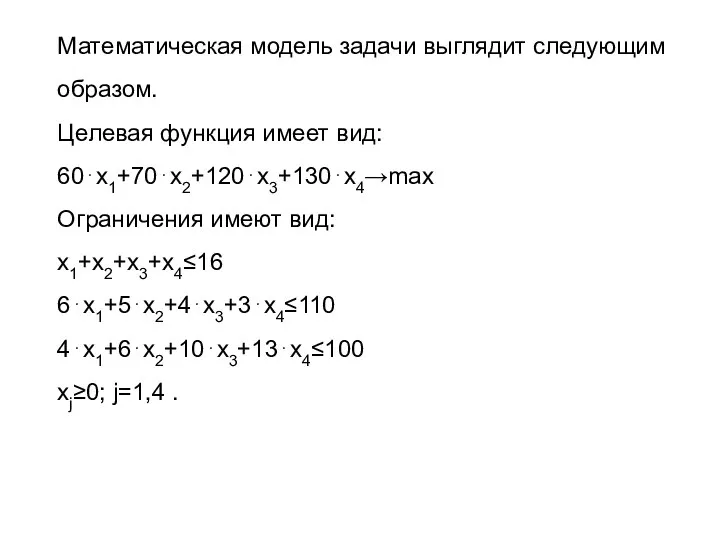 Математическая модель задачи выглядит следующим образом. Целевая функция имеет вид: 60⋅x1+70⋅x2+120⋅x3+130⋅x4→max