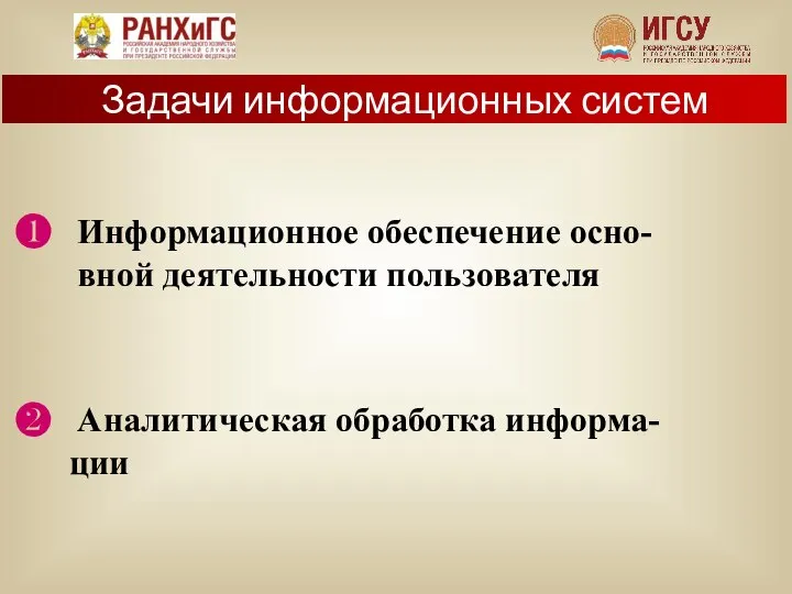 Задачи информационных систем ❶ Информационное обеспечение осно- вной деятельности пользователя ❷ Аналитическая обработка информа- ции