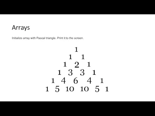 Arrays Initialize array with Pascal triangle. Print it to the screen.