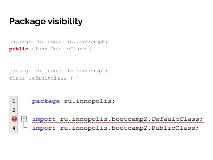 Package visibility package ru.innopolis.bootcamp2; public class PublicClass { } package ru.innopolis.bootcamp2; class DefaultClass { }