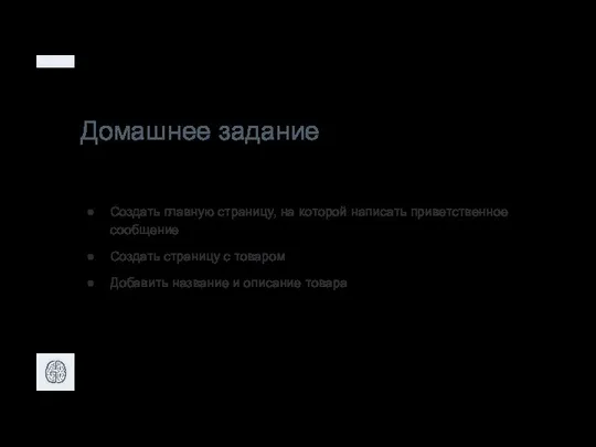 Домашнее задание Создать главную страницу, на которой написать приветственное сообщение Создать