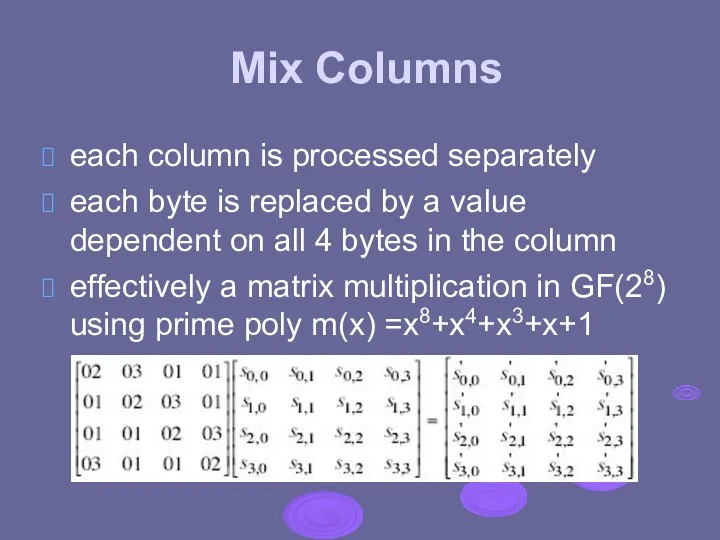 Mix Columns each column is processed separately each byte is replaced