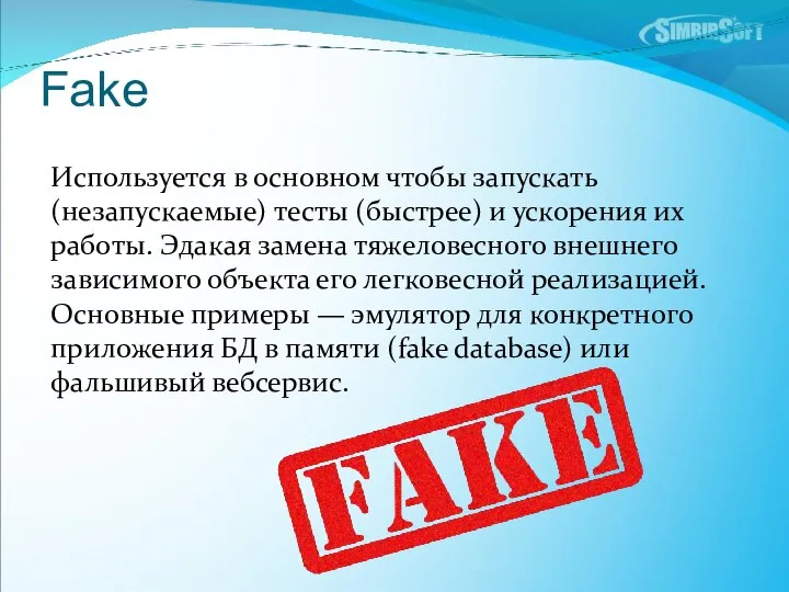 Fake Используется в основном чтобы запускать (незапускаемые) тесты (быстрее) и ускорения