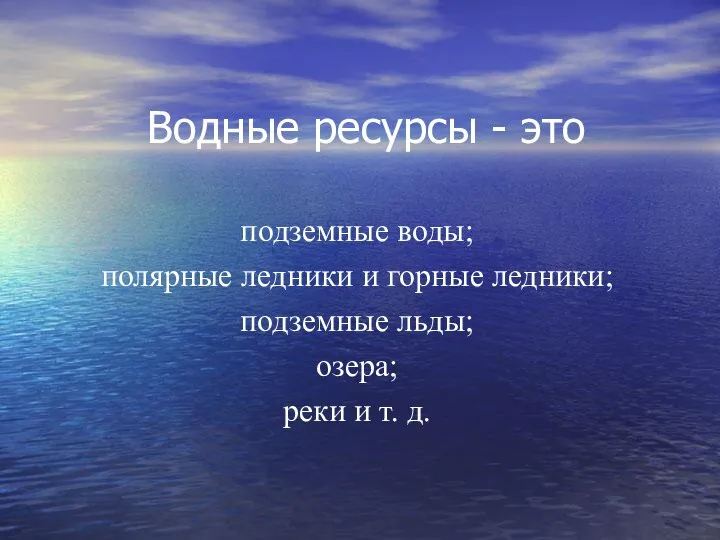 Водные ресурсы - это подземные воды; полярные ледники и горные ледники;