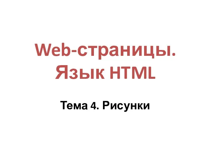 Web-страницы. Язык HTML Тема 4. Рисунки