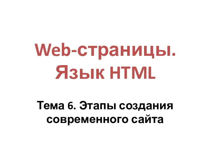 Web-страницы. Язык HTML Тема 6. Этапы создания современного сайта