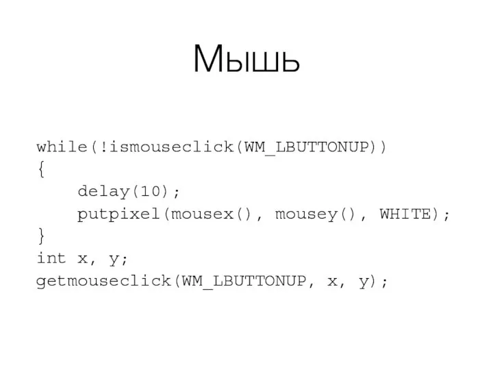 Мышь while(!ismouseclick(WM_LBUTTONUP)) { delay(10); putpixel(mousex(), mousey(), WHITE); } int x, y; getmouseclick(WM_LBUTTONUP, x, y);