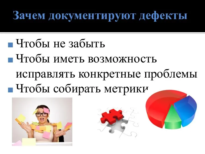 Зачем документируют дефекты Чтобы не забыть Чтобы иметь возможность исправлять конкретные проблемы Чтобы собирать метрики