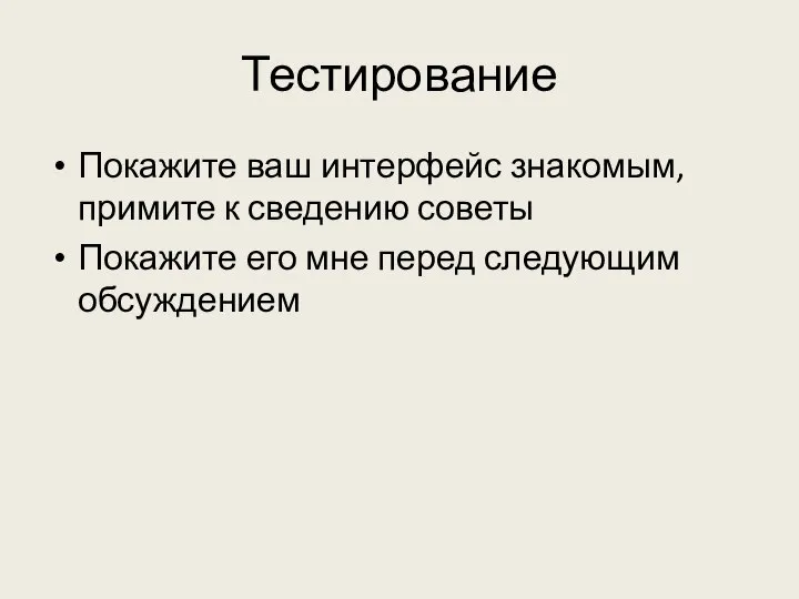 Тестирование Покажите ваш интерфейс знакомым, примите к сведению советы Покажите его мне перед следующим обсуждением