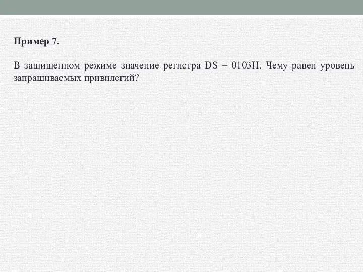 Пример 7. В защищенном режиме значение регистра DS = 0103H. Чему равен уровень запрашиваемых привилегий?