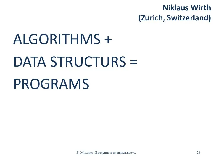 Niklaus Wirth (Zurich, Switzerland) ALGORITHMS + DATA STRUCTURS = PROGRAMS Б. Мишнев. Введение в специальность.