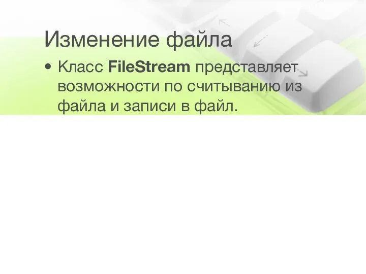 Изменение файла Класс FileStream представляет возможности по считыванию из файла и записи в файл.