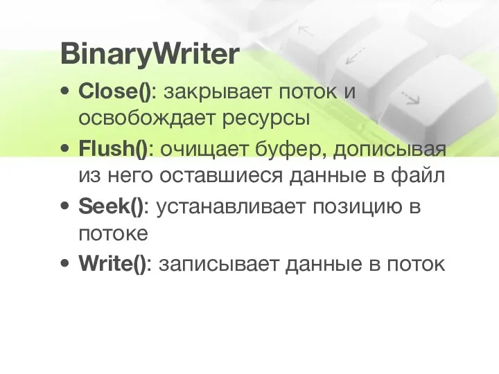 BinaryWriter Close(): закрывает поток и освобождает ресурсы Flush(): очищает буфер, дописывая