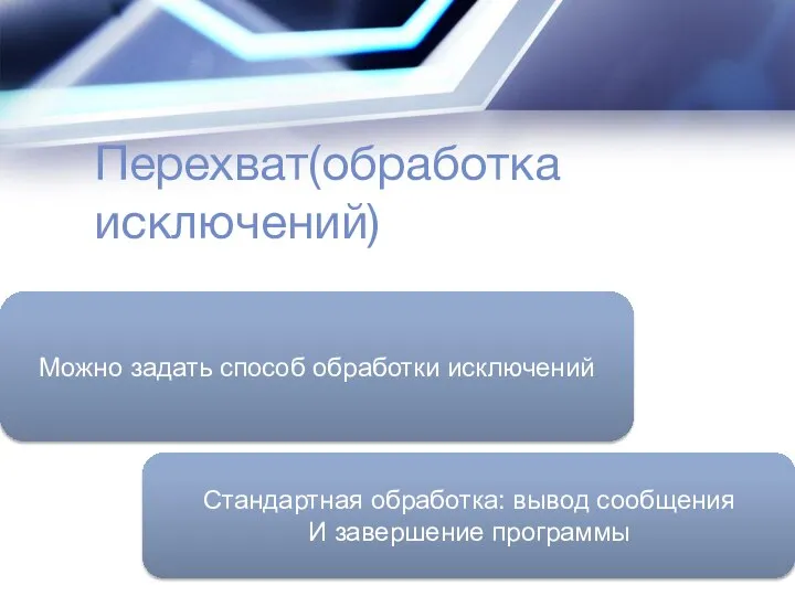 Перехват(обработка исключений) Можно задать способ обработки исключений Стандартная обработка: вывод сообщения И завершение программы