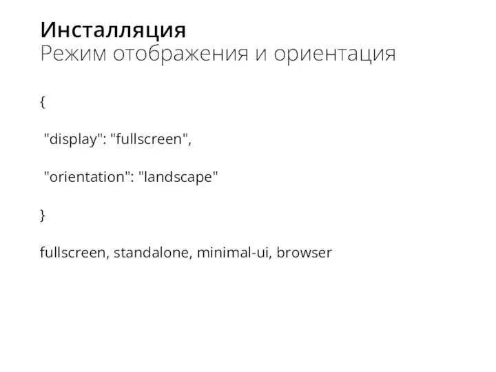Инсталляция Режим отображения и ориентация { "display": "fullscreen", "orientation": "landscape" } fullscreen, standalone, minimal-ui, browser