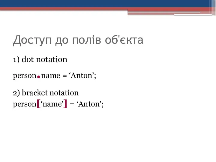 Доступ до полів об'єкта 1) dot notation person.name = ‘Anton’; 2) bracket notation person[‘name’] = ‘Anton’;